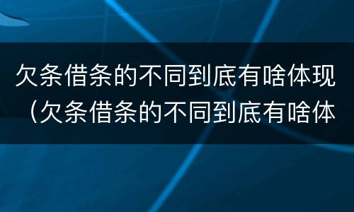 欠条借条的不同到底有啥体现（欠条借条的不同到底有啥体现呢）