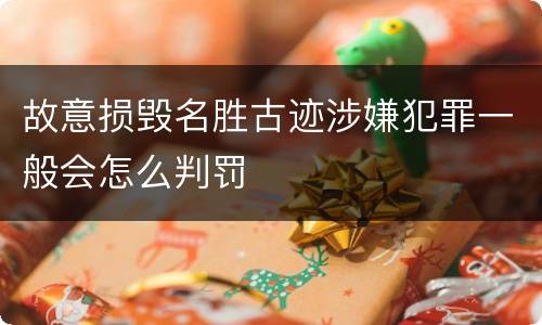 故意损毁名胜古迹涉嫌犯罪一般会怎么判罚