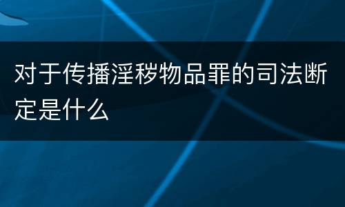 对于传播淫秽物品罪的司法断定是什么