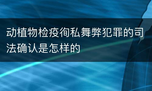 动植物检疫徇私舞弊犯罪的司法确认是怎样的