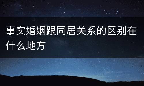 事实婚姻跟同居关系的区别在什么地方