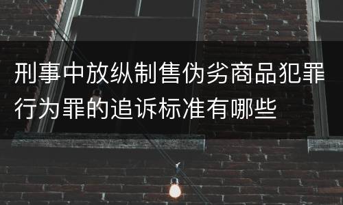 刑事中放纵制售伪劣商品犯罪行为罪的追诉标准有哪些