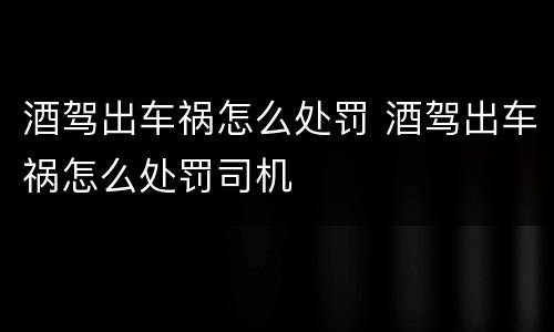 酒驾出车祸怎么处罚 酒驾出车祸怎么处罚司机