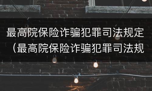 最高院保险诈骗犯罪司法规定（最高院保险诈骗犯罪司法规定多少条）