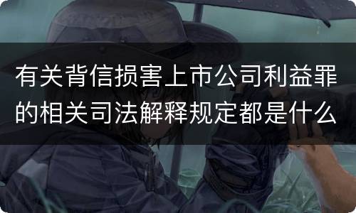 有关背信损害上市公司利益罪的相关司法解释规定都是什么