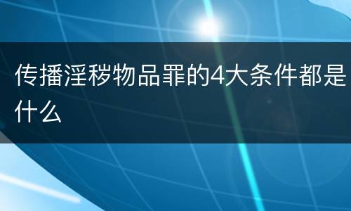 传播淫秽物品罪的4大条件都是什么