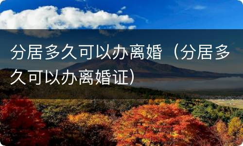 分居多久可以办离婚（分居多久可以办离婚证）