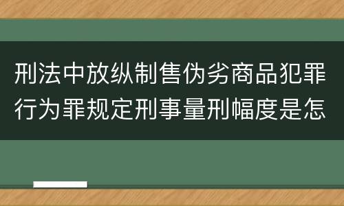 刑法中放纵制售伪劣商品犯罪行为罪规定刑事量刑幅度是怎样