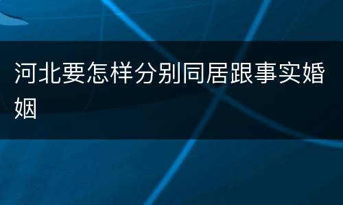 河北要怎样分别同居跟事实婚姻