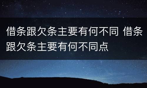 借条跟欠条主要有何不同 借条跟欠条主要有何不同点