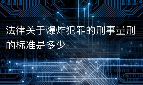 法律关于爆炸犯罪的刑事量刑的标准是多少