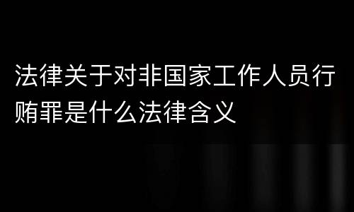 法律关于对非国家工作人员行贿罪是什么法律含义