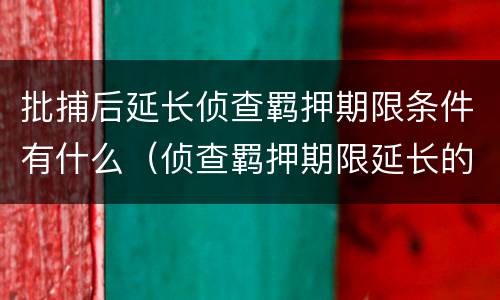 批捕后延长侦查羁押期限条件有什么（侦查羁押期限延长的批准机关）