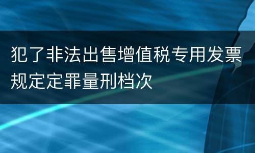 犯了非法出售增值税专用发票规定定罪量刑档次