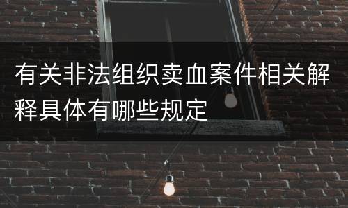 有关非法组织卖血案件相关解释具体有哪些规定