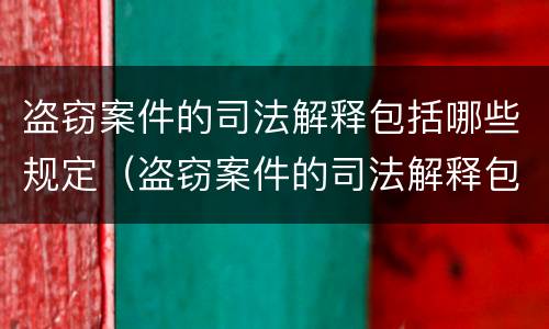 盗窃案件的司法解释包括哪些规定（盗窃案件的司法解释包括哪些规定内容）