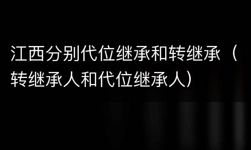 江西分别代位继承和转继承（转继承人和代位继承人）