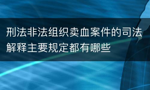 刑法非法组织卖血案件的司法解释主要规定都有哪些