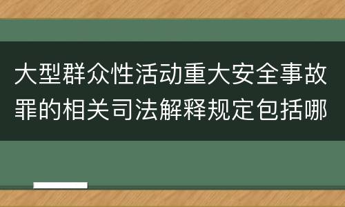 大型群众性活动重大安全事故罪的相关司法解释规定包括哪些重要内容