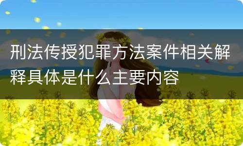 刑法传授犯罪方法案件相关解释具体是什么主要内容