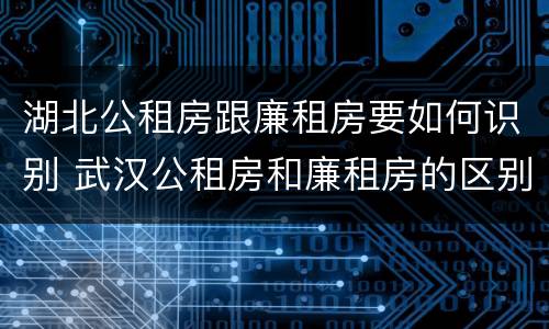 湖北公租房跟廉租房要如何识别 武汉公租房和廉租房的区别