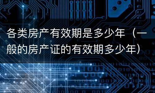 各类房产有效期是多少年（一般的房产证的有效期多少年）