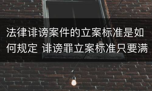 法律诽谤案件的立案标准是如何规定 诽谤罪立案标准只要满足一条