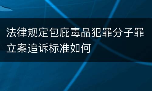法律规定包庇毒品犯罪分子罪立案追诉标准如何
