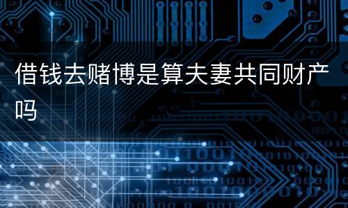 借钱去赌博是算夫妻共同财产吗