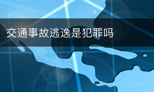 交通事故逃逸是犯罪吗