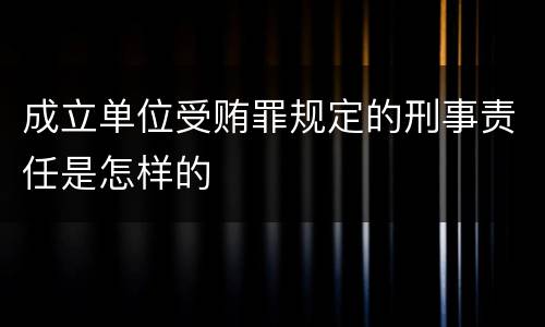 成立单位受贿罪规定的刑事责任是怎样的