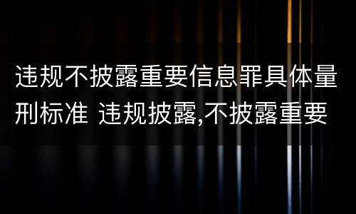 违规不披露重要信息罪具体量刑标准 违规披露,不披露重要信息罪构成要件