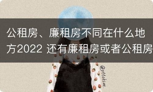 公租房、廉租房不同在什么地方2022 还有廉租房或者公租房吗