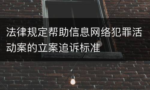 法律规定帮助信息网络犯罪活动案的立案追诉标准
