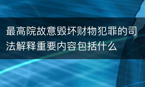 最高院故意毁坏财物犯罪的司法解释重要内容包括什么