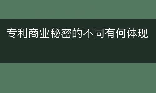 专利商业秘密的不同有何体现