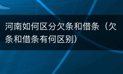 河南如何区分欠条和借条（欠条和借条有何区别）