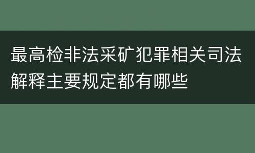 最高检非法采矿犯罪相关司法解释主要规定都有哪些