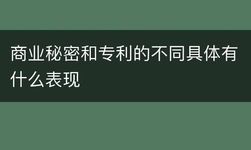 商业秘密和专利的不同具体有什么表现