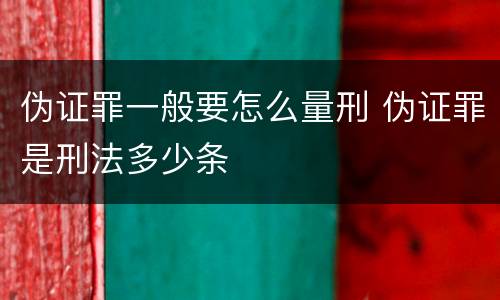 伪证罪一般要怎么量刑 伪证罪是刑法多少条