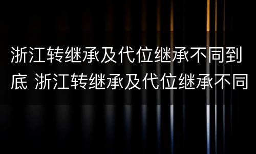 浙江转继承及代位继承不同到底 浙江转继承及代位继承不同到底的区别