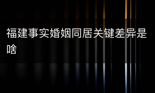 福建事实婚姻同居关键差异是啥