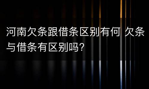 河南欠条跟借条区别有何 欠条与借条有区别吗?