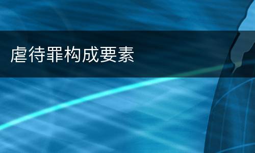 虐待罪构成要素