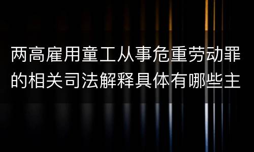 两高雇用童工从事危重劳动罪的相关司法解释具体有哪些主要规定