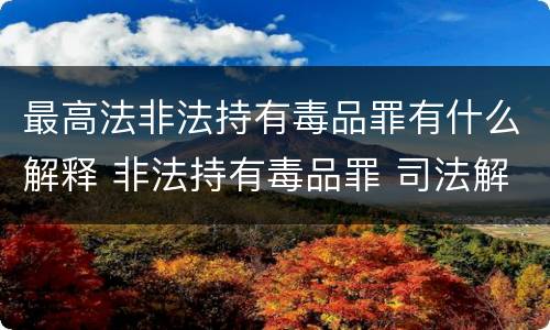 最高法非法持有毒品罪有什么解释 非法持有毒品罪 司法解释