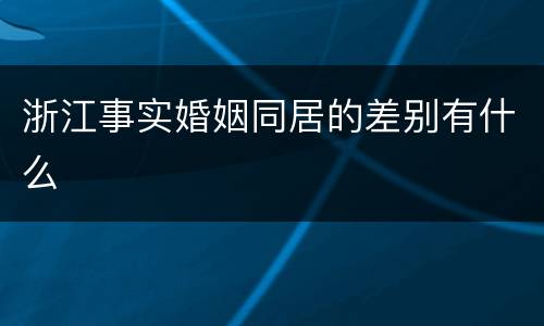 浙江事实婚姻同居的差别有什么