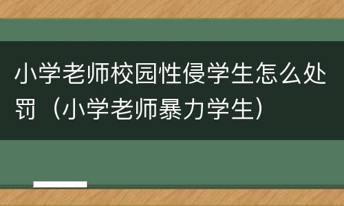 小学老师校园性侵学生怎么处罚（小学老师暴力学生）