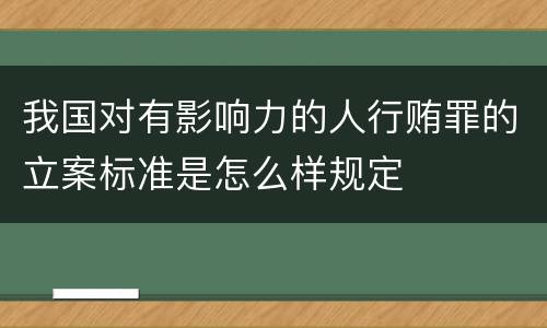 我国对有影响力的人行贿罪的立案标准是怎么样规定