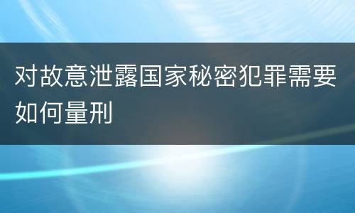 对故意泄露国家秘密犯罪需要如何量刑